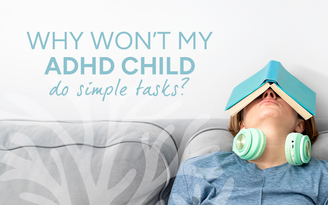 Why won’t my ADHD teen do simple tasks?